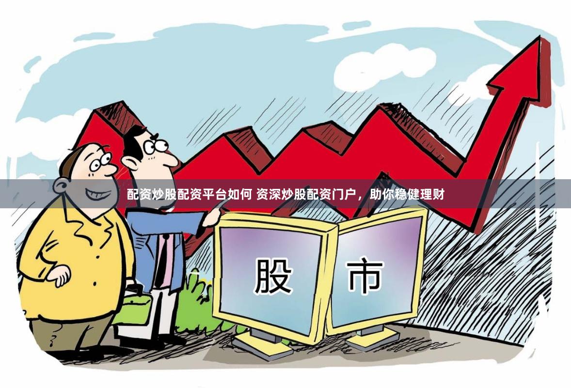 配资炒股配资平台如何 资深炒股配资门户，助你稳健理财