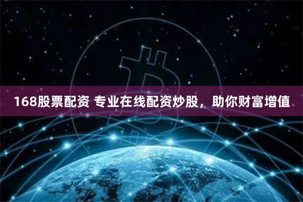 168股票配资 专业在线配资炒股，助你财富增值