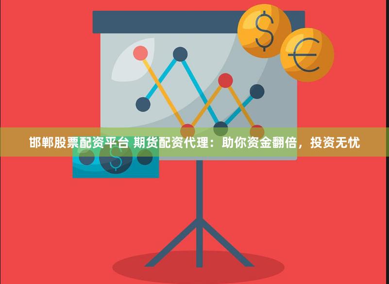 邯郸股票配资平台 期货配资代理：助你资金翻倍，投资无忧