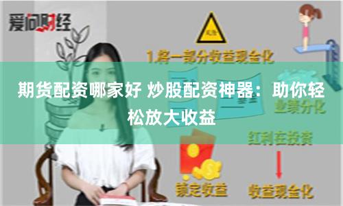 期货配资哪家好 炒股配资神器：助你轻松放大收益