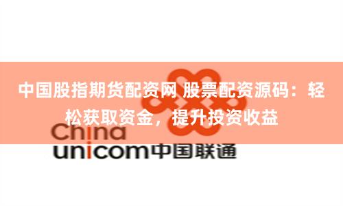 中国股指期货配资网 股票配资源码：轻松获取资金，提升投资收益