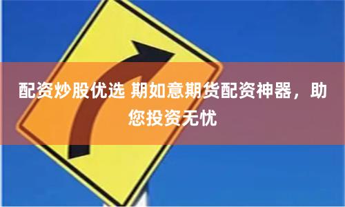 配资炒股优选 期如意期货配资神器，助您投资无忧