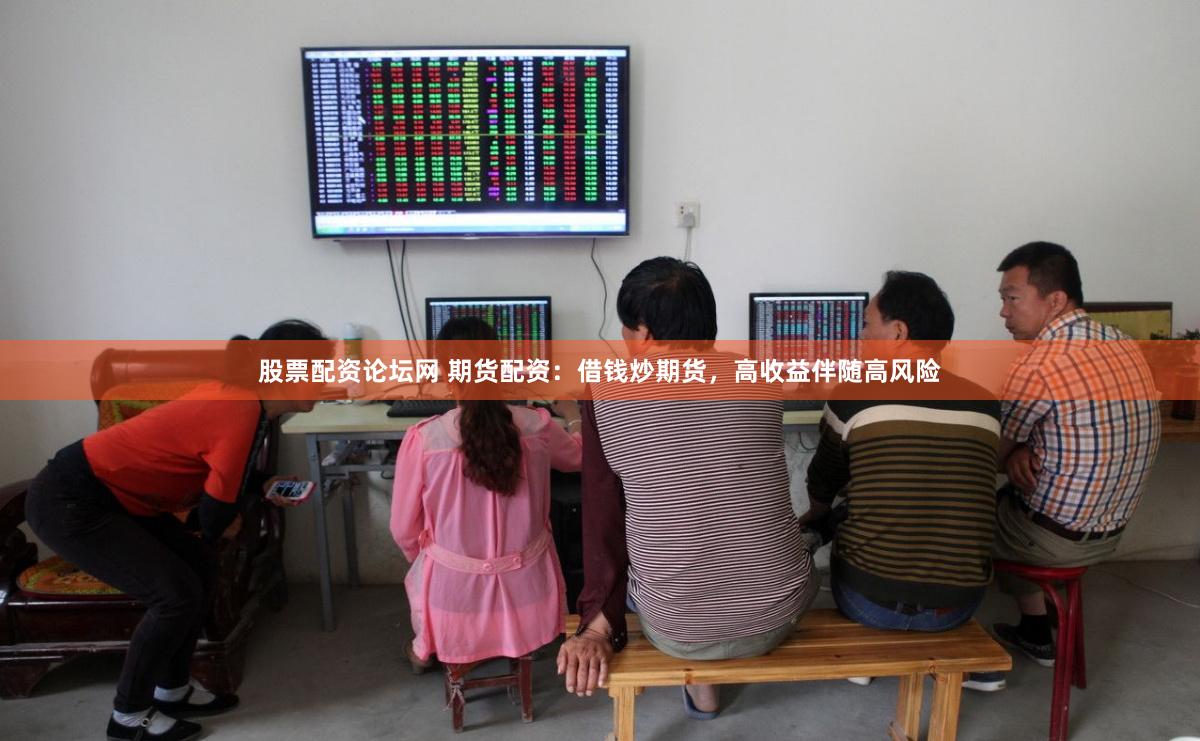 股票配资论坛网 期货配资：借钱炒期货，高收益伴随高风险