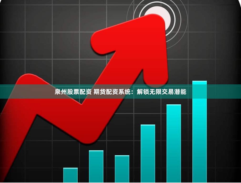 泉州股票配资 期货配资系统：解锁无限交易潜能