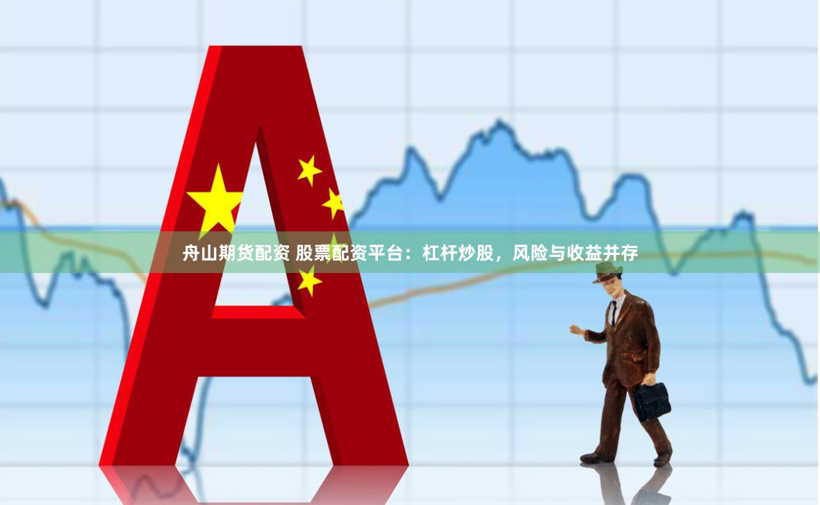 舟山期货配资 股票配资平台：杠杆炒股，风险与收益并存