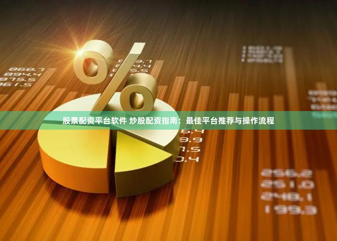 股票配资平台软件 炒股配资指南：最佳平台推荐与操作流程