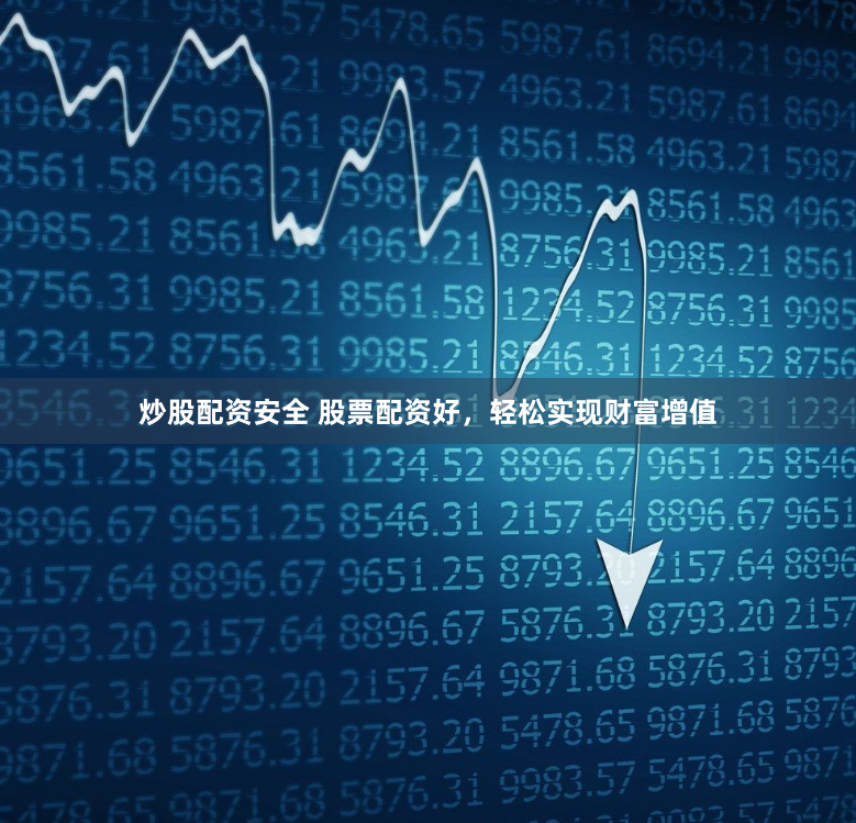 炒股配资安全 股票配资好，轻松实现财富增值