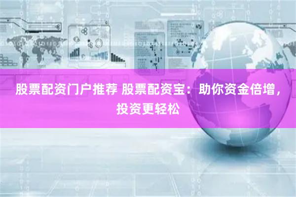 股票配资门户推荐 股票配资宝：助你资金倍增，投资更轻松