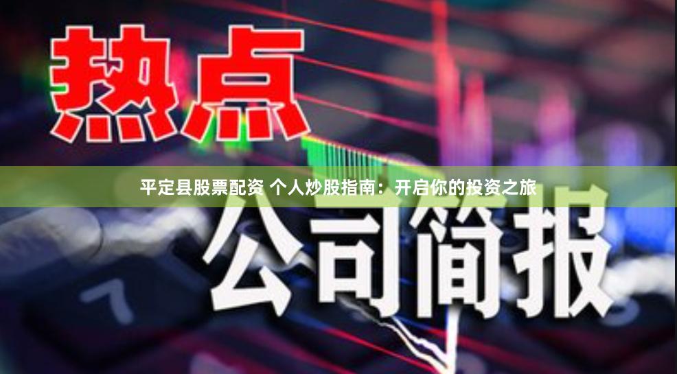 平定县股票配资 个人炒股指南：开启你的投资之旅