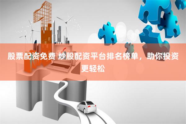 股票配资免费 炒股配资平台排名榜单，助你投资更轻松