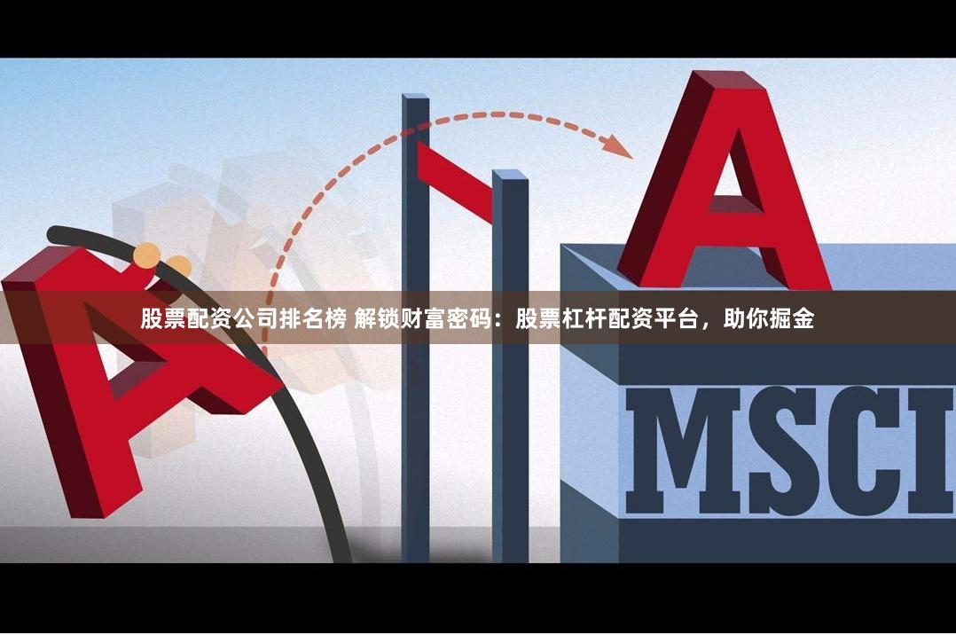 股票配资公司排名榜 解锁财富密码：股票杠杆配资平台，助你掘金