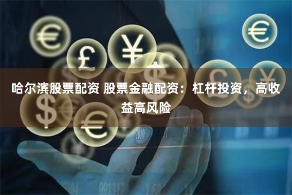 哈尔滨股票配资 股票金融配资：杠杆投资，高收益高风险