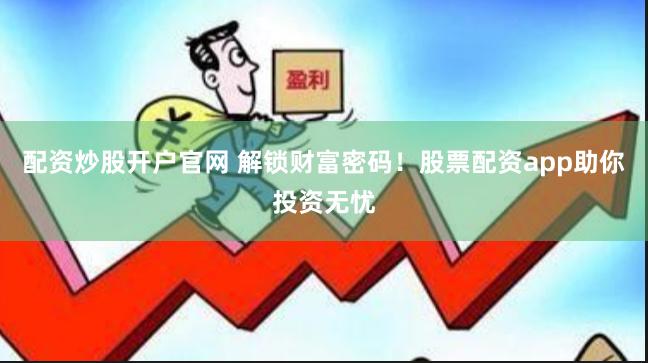 配资炒股开户官网 解锁财富密码！股票配资app助你投资无忧