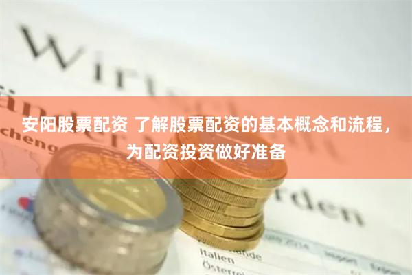 安阳股票配资 了解股票配资的基本概念和流程，为配资投资做好准备
