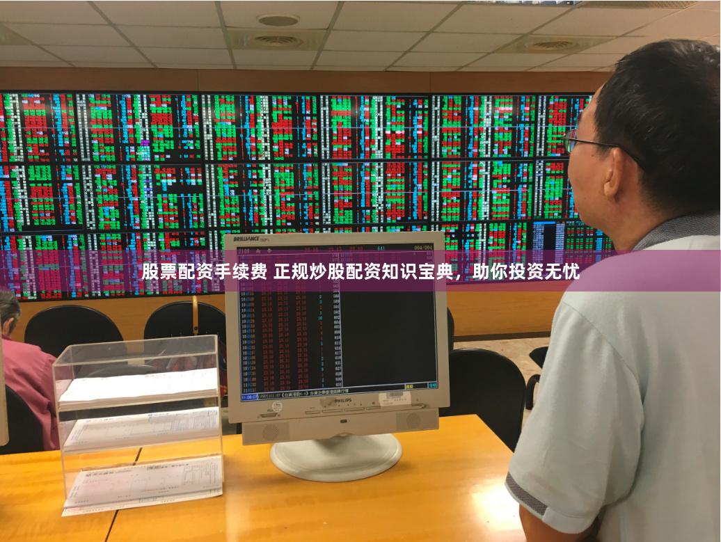 股票配资手续费 正规炒股配资知识宝典，助你投资无忧