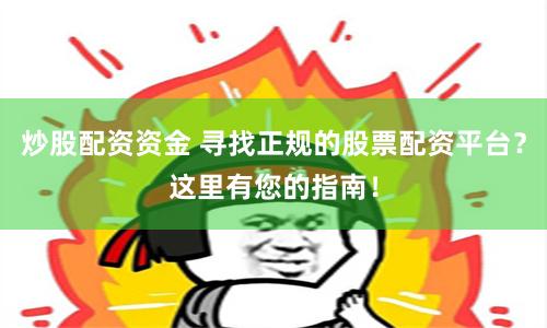 炒股配资资金 寻找正规的股票配资平台？这里有您的指南！