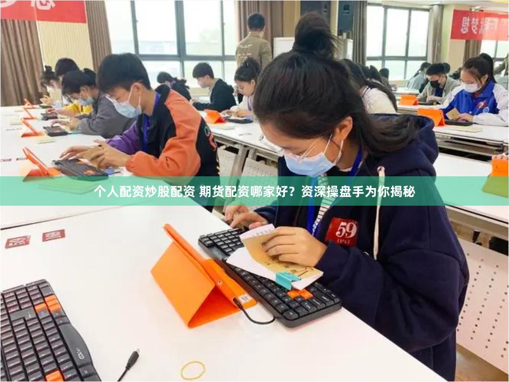 个人配资炒股配资 期货配资哪家好？资深操盘手为你揭秘