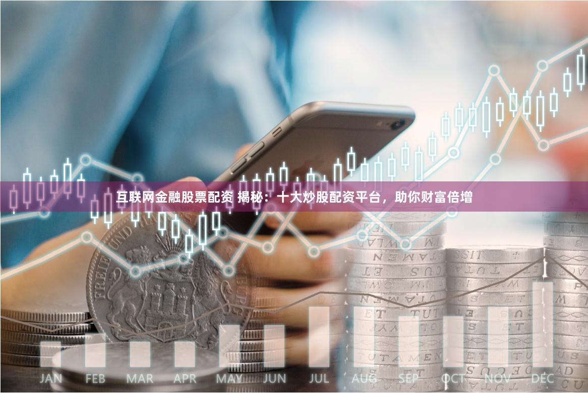 互联网金融股票配资 揭秘：十大炒股配资平台，助你财富倍增