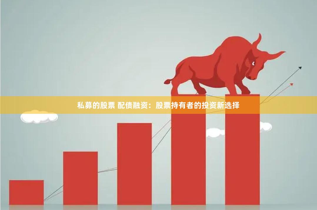 私募的股票 配债融资：股票持有者的投资新选择