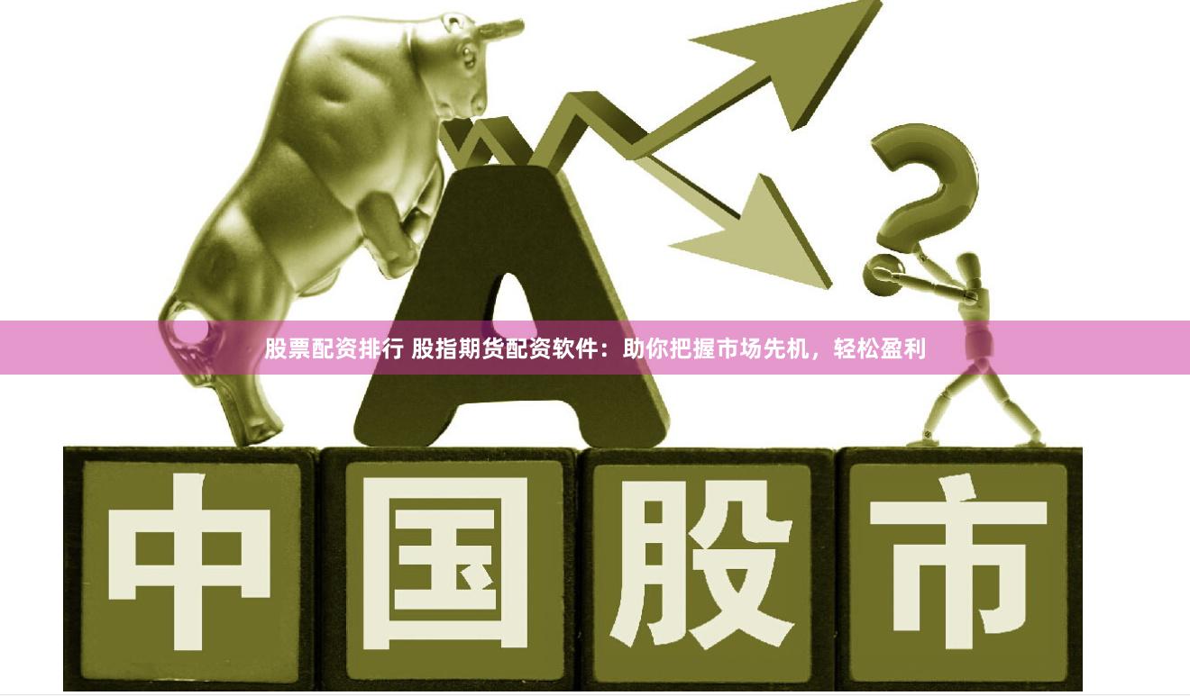 股票配资排行 股指期货配资软件：助你把握市场先机，轻松盈利