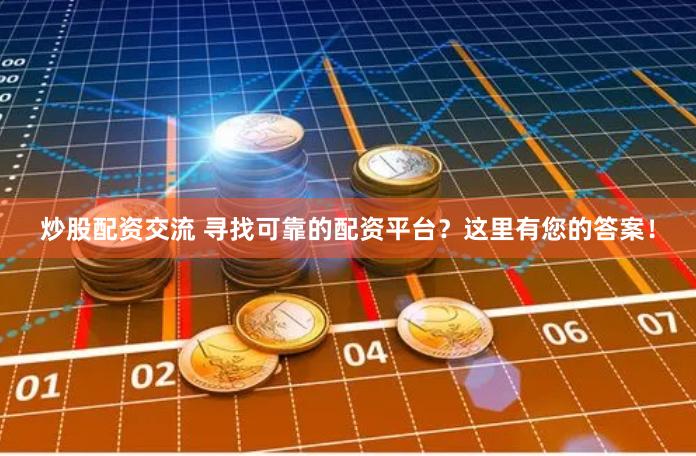 炒股配资交流 寻找可靠的配资平台？这里有您的答案！
