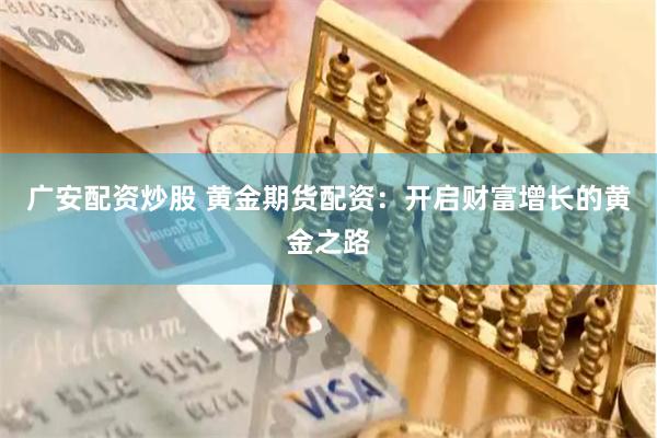 广安配资炒股 黄金期货配资：开启财富增长的黄金之路