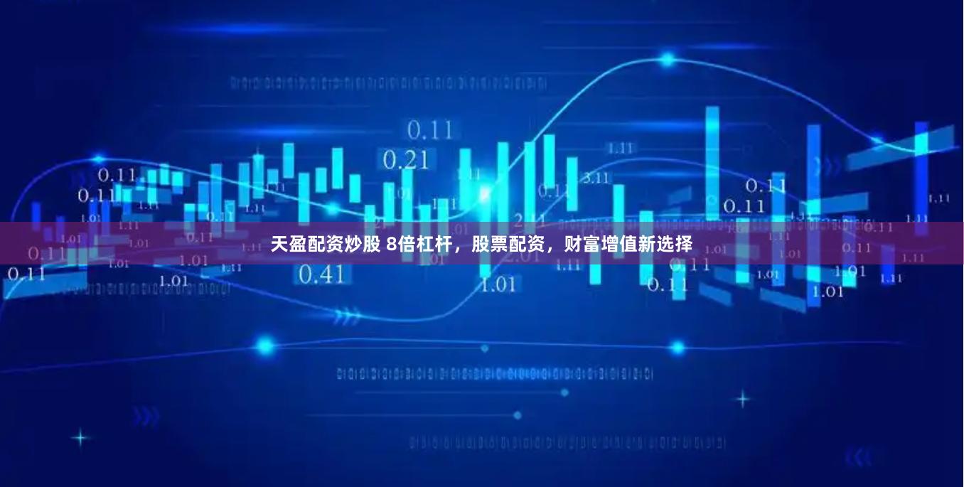 天盈配资炒股 8倍杠杆，股票配资，财富增值新选择