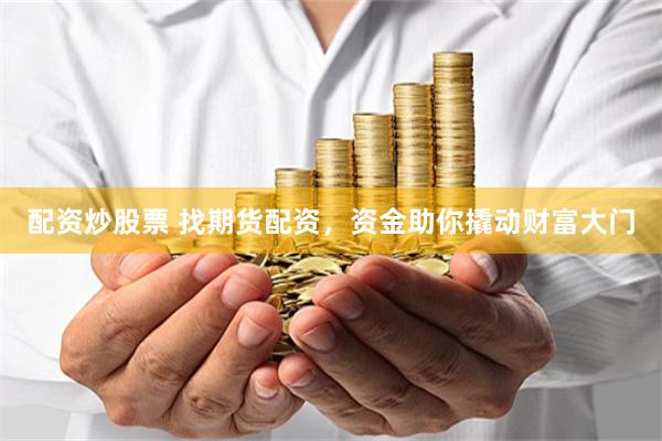 配资炒股票 找期货配资，资金助你撬动财富大门
