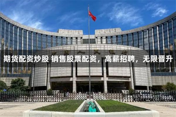 期货配资炒股 销售股票配资，高薪招聘，无限晋升