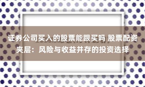 证券公司买入的股票能跟买吗 股票配资夹层：风险与收益并存的投资选择