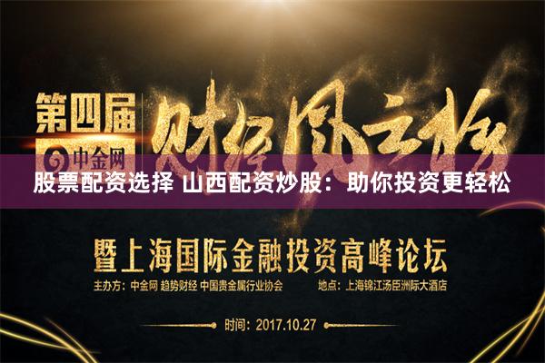 股票配资选择 山西配资炒股：助你投资更轻松