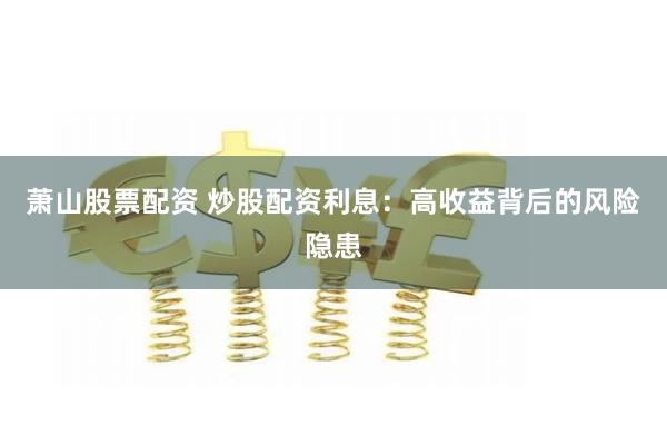 萧山股票配资 炒股配资利息：高收益背后的风险隐患