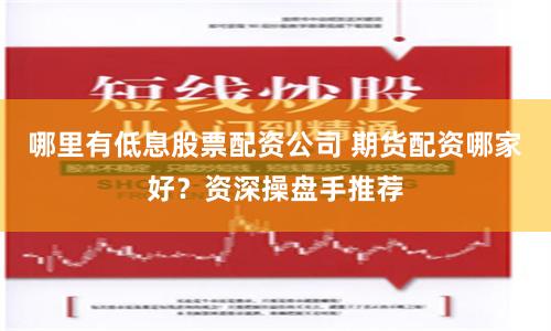 哪里有低息股票配资公司 期货配资哪家好？资深操盘手推荐