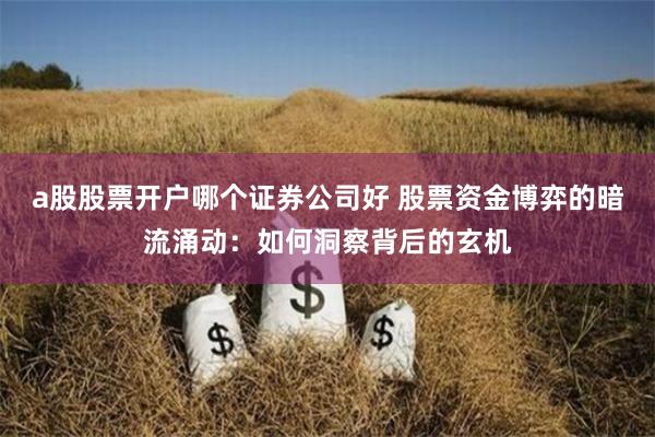 a股股票开户哪个证券公司好 股票资金博弈的暗流涌动：如何洞察背后的玄机