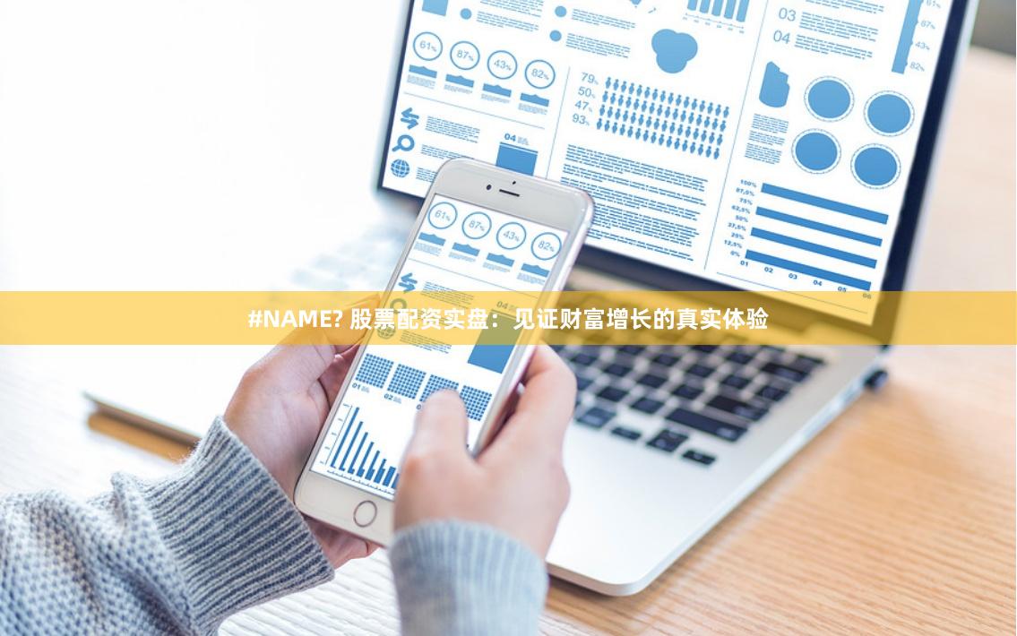 #NAME? 股票配资实盘：见证财富增长的真实体验