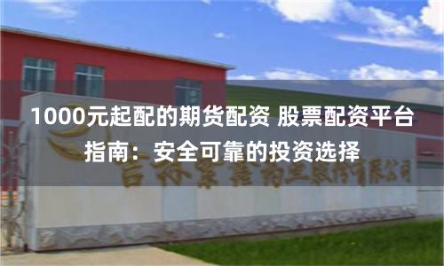 1000元起配的期货配资 股票配资平台指南：安全可靠的投资选择