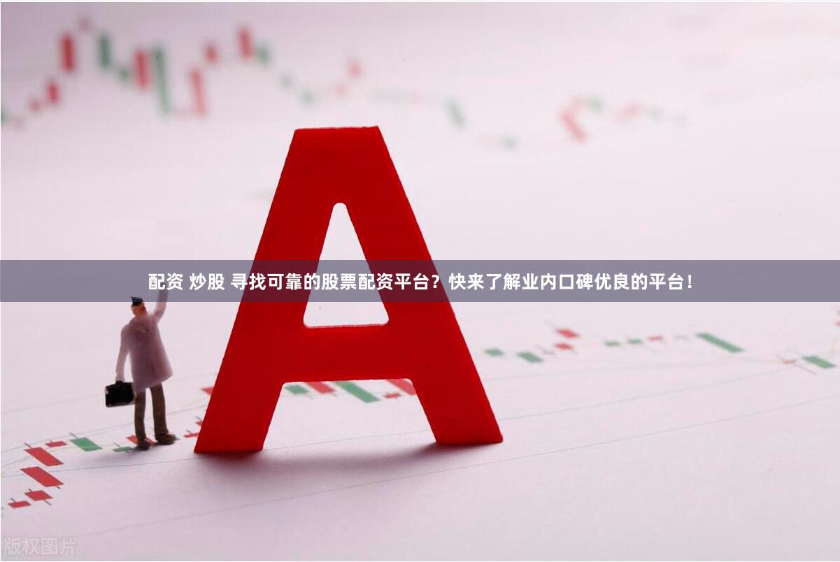 配资 炒股 寻找可靠的股票配资平台？快来了解业内口碑优良的平台！