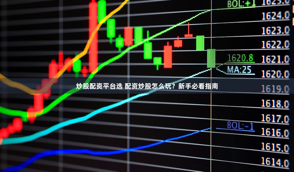 炒股配资平台选 配资炒股怎么玩？新手必看指南