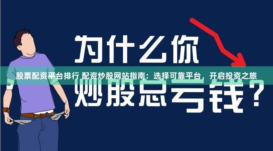 股票配资平台排行 配资炒股网站指南：选择可靠平台，开启投资之旅