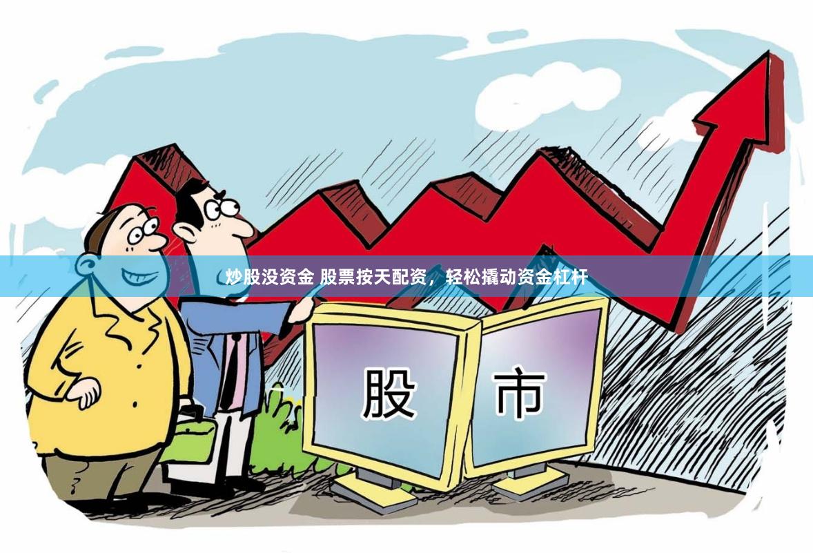 炒股没资金 股票按天配资，轻松撬动资金杠杆