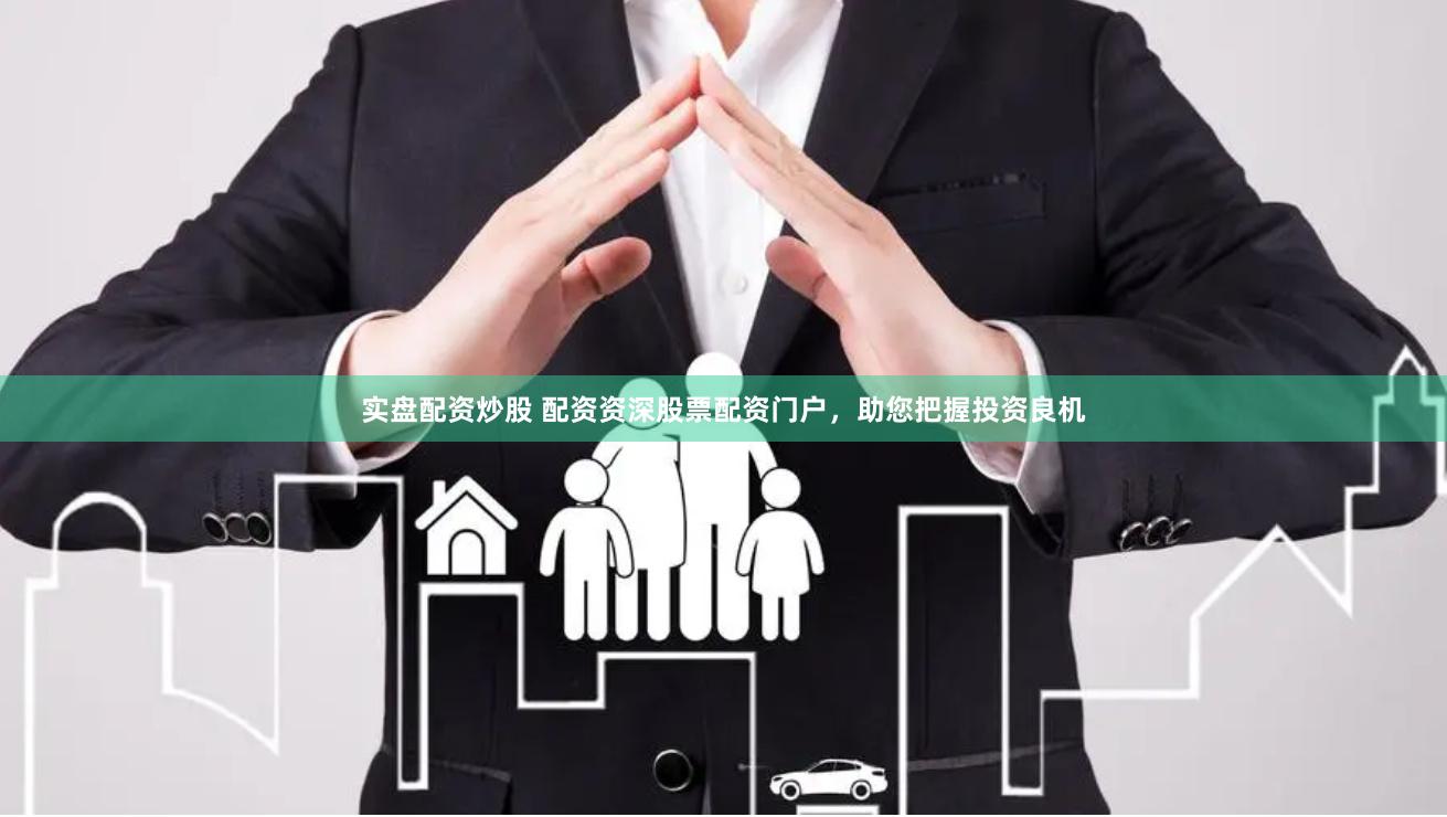 实盘配资炒股 配资资深股票配资门户，助您把握投资良机