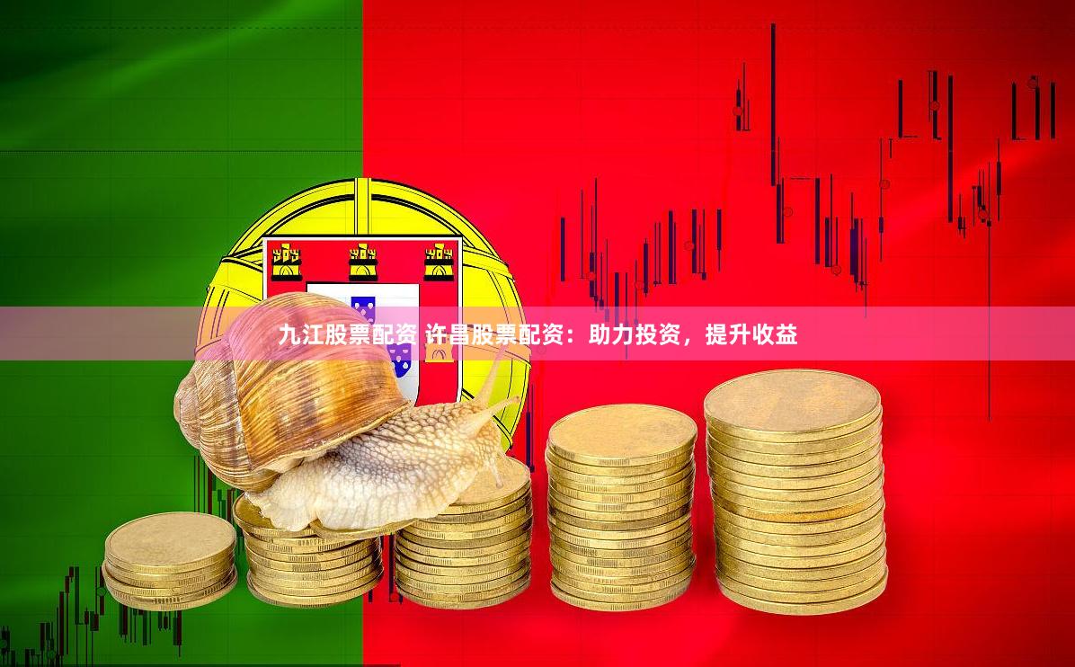 九江股票配资 许昌股票配资：助力投资，提升收益