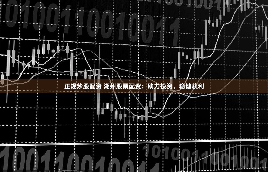 正规炒股配资 湖州股票配资：助力投资，稳健获利