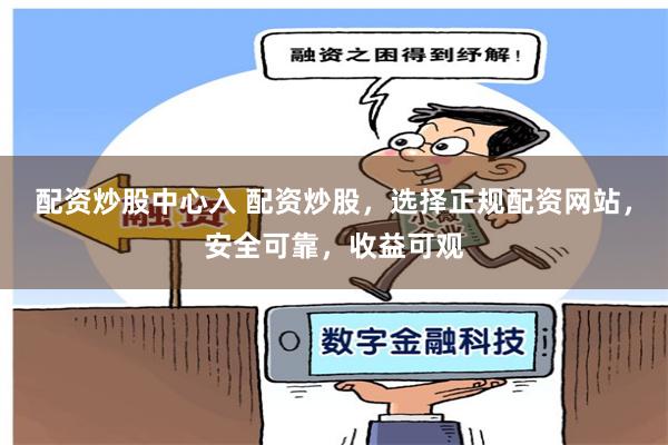配资炒股中心入 配资炒股，选择正规配资网站，安全可靠，收益可观