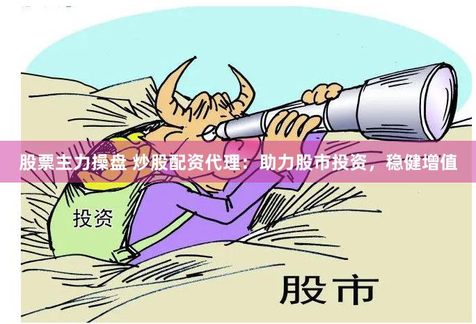 股票主力操盘 炒股配资代理：助力股市投资，稳健增值