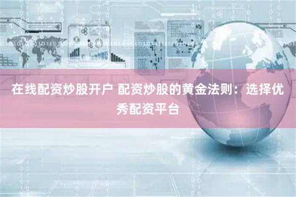 在线配资炒股开户 配资炒股的黄金法则:选择优秀配资平台