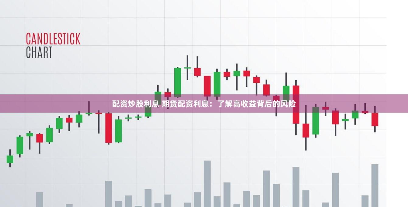 配资炒股利息 期货配资利息:了解高收益背后的风险
