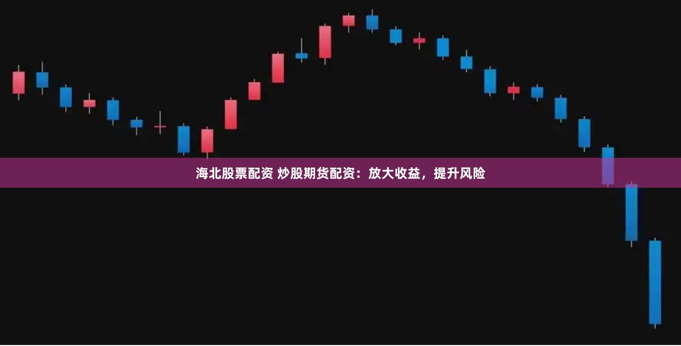海北股票配资 炒股期货配资：放大收益，提升风险