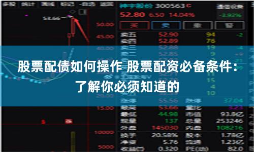 股票配债如何操作 股票配资必备条件：了解你必须知道的