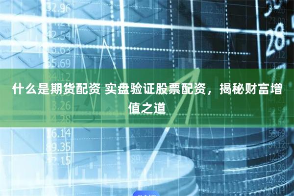 什么是期货配资 实盘验证股票配资，揭秘财富增值之道